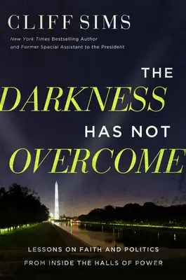 Întunericul nu a biruit: Lecții despre credință și politică din interiorul sălilor puterii (Lessons on Faith and Politics from Inside the Halls of Power) - The Darkness Has Not Overcome: Lessons on Faith and Politics from Inside the Halls of Power