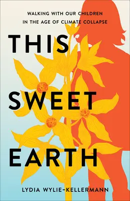 Acest dulce pământ: Mersul cu copiii noștri în era prăbușirii climatice - This Sweet Earth: Walking with Our Children in the Age of Climate Collapse