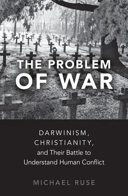 Problema războiului: Darwinismul, creștinismul și lupta lor pentru a înțelege conflictul uman - The Problem of War: Darwinism, Christianity, and Their Battle to Understand Human Conflict