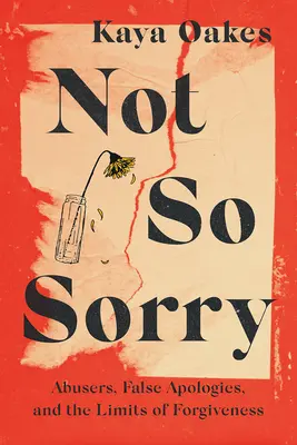 Not So Sorry: Abuzatorii, scuzele false și limitele iertării (Not So Sorry: Abusers, False Apologies, and the Limits of Forgiveness) - Not So Sorry: Abusers, False Apologies, and the Limits of Forgiveness