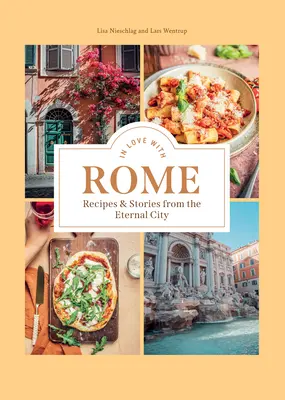 Îndrăgostiți de Roma: Rețete și povești din Orașul Etern - In Love with Rome: Recipes and Stories from the Eternal City