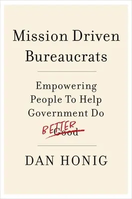 Birocrați orientați spre misiune: Împuternicirea oamenilor pentru a ajuta guvernul să acționeze mai bine - Mission Driven Bureaucrats: Empowering People to Help Government Do Better
