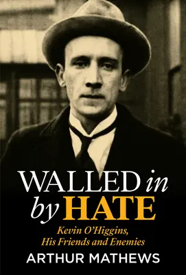 Walled in by Hate: Kevin O'Higgins, prietenii și dușmanii săi - Walled in by Hate: Kevin O'Higgins, His Friends and His Enemies