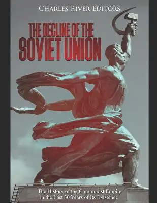 Declinul Uniunii Sovietice: Istoria imperiului comunist în ultimii 30 de ani ai existenței sale - The Decline of the Soviet Union: The History of the Communist Empire in the Last 30 Years of Its Existence