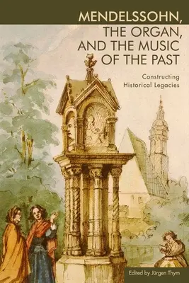 Mendelssohn, orga și muzica trecutului: Construirea moștenirilor istorice - Mendelssohn, the Organ, and the Music of the Past: Constructing Historical Legacies