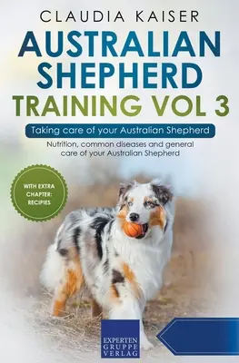 Australian Shepherd Training Vol 3 - Să ai grijă de ciobănescul tău australian: Nutriția, bolile comune și îngrijirea generală a ciobănescului australian - Australian Shepherd Training Vol 3 - Taking care of your Australian Shepherd: Nutrition, common diseases and general care of your Australian Shepherd