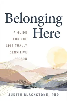 Aparținând aici: Un ghid pentru persoanele sensibile din punct de vedere spiritual (A Guide for the Spiritually Sensitive Person) - Belonging Here: A Guide for the Spiritually Sensitive Person