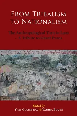 De la tribalism la naționalism: Turnura antropologică în Laos - Un omagiu adus lui Grant Evans - From Tribalism to Nationalism: The Anthropological Turn in Laos - A Tribute to Grant Evans