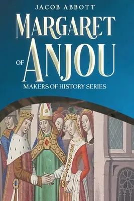 Margareta de Anjou: Makers of History Series - Margaret of Anjou: Makers of History Series