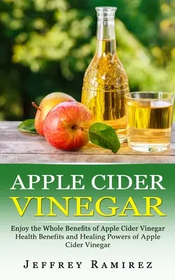 Oțet de cidru de mere: Bucurați-vă de toate beneficiile oțetului din cidru de mere - Apple Cider Vinegar: Enjoy the Whole Benefits of Apple Cider Vinegar