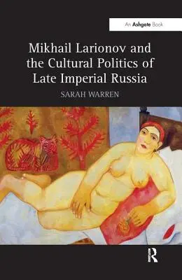 Mikhail Larionov și politica culturală a Rusiei imperiale târzii - Mikhail Larionov and the Cultural Politics of Late Imperial Russia