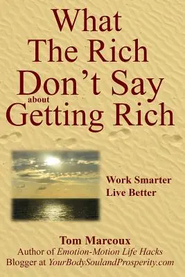 Ce nu spun bogații despre îmbogățire: Muncește mai inteligent, trăiește mai bine - What the Rich Don't Say about Getting Rich: Work Smarter, Live Better