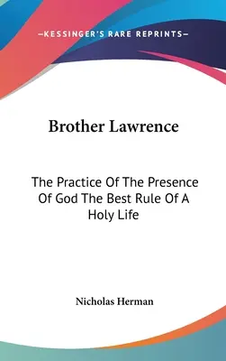 Fratele Lawrence: Practica prezenței lui Dumnezeu Cea mai bună regulă a unei vieți sfinte - Brother Lawrence: The Practice Of The Presence Of God The Best Rule Of A Holy Life