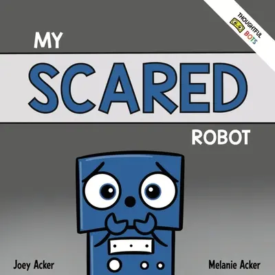 Robotul meu speriat: A Children's Social Emotional Book About Managing Feelings of Fear and Worry - My Scared Robot: A Children's Social Emotional Book About Managing Feelings of Fear and Worry