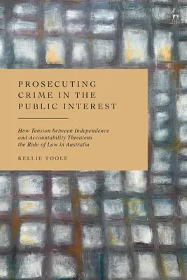 Urmărirea penală în interes public: Modul în care tensiunea dintre independență și responsabilitate amenință statul de drept în Australia - Prosecuting Crime in the Public Interest: How Tension Between Independence and Accountability Threatens the Rule of Law in Australia