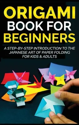 Cartea Origami pentru începători: O introducere pas cu pas în arta japoneză de pliere a hârtiei pentru copii și adulți - Origami Book for Beginners: A Step-by-Step Introduction to the Japanese Art of Paper Folding for Kids & Adults