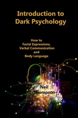 Introducere în psihologia întunericului: Cum să interpretăm expresiile faciale, comunicarea verbală și limbajul corpului - Introduction to Dark Psychology: How to Interpret Facial Expressions, Verbal Communication and Body Language