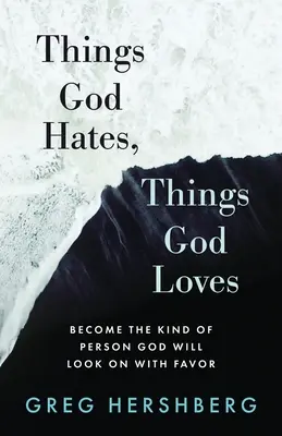 Lucruri pe care Dumnezeu le urăște, lucruri pe care Dumnezeu le iubește: Become the Kind of Person God Will Look On with Favor - Things God Hates, Things God Loves: Become the Kind of Person God Will Look On with Favor