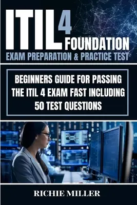 ITIL 4 Foundation Exam Preparation & Practice Test: Ghid pentru începători pentru trecerea rapidă a examenului ITIL 4, inclusiv 50 de întrebări de testare - ITIL 4 Foundation Exam Preparation & Practice Test: Beginners Guide for Passing the ITIL 4 Exam Fast Including 50 Test Questions
