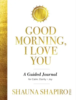 Bună dimineața, te iubesc: Un jurnal ghidat pentru calm, claritate și bucurie - Good Morning, I Love You: A Guided Journal for Calm, Clarity, and Joy