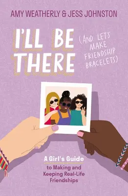I'll Be There (and Let's Make Friendship Bracelets): A Girl's Guide to Making and Keeping Real-Life Friendships (Ghidul unei fete pentru a face și a păstra prietenii în viața reală) - I'll Be There (and Let's Make Friendship Bracelets): A Girl's Guide to Making and Keeping Real-Life Friendships