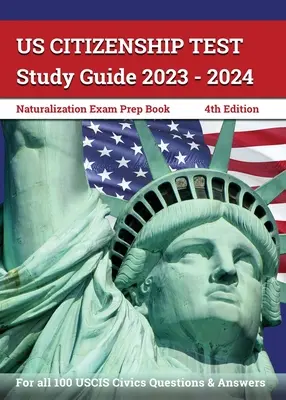 Ghid de studiu pentru testul de cetățenie SUA 2023 - 2024: Carte de pregătire pentru examenul de naturalizare pentru toate cele 100 de întrebări și răspunsuri USCIS Civics [4th Edition] - US Citizenship Test Study Guide 2023 - 2024: Naturalization Exam Prep Book for all 100 USCIS Civics Questions and Answers [4th Edition]