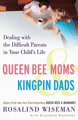 Queen Bee Moms & Kingpin Dads: Confruntarea cu părinții dificili din viața copilului tău - Queen Bee Moms & Kingpin Dads: Dealing with the Difficult Parents in Your Child's Life