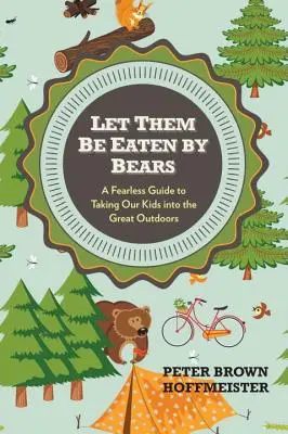 Lasă-i să fie mâncați de urși: Un ghid neînfricat pentru a ne duce copiii în aer liber - Let Them Be Eaten by Bears: A Fearless Guide to Taking Our Kids Into the Great Outdoors