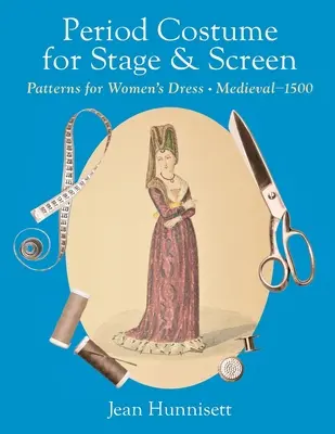 Costume de epocă pentru scenă și ecran: Modele de îmbrăcăminte pentru femei, Medieval - 1500 - Period Costume for Stage & Screen: Patterns for Women's Dress, Medieval - 1500