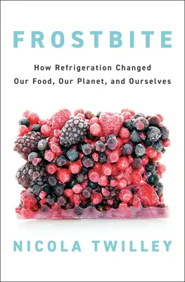 Frostbite: Cum refrigerarea ne-a schimbat mâncarea, planeta și pe noi înșine - Frostbite: How Refrigeration Changed Our Food, Our Planet, and Ourselves