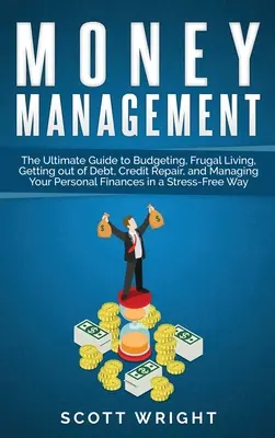 Managementul banilor: The Ultimate Guide to Budgeting, Frugal Living, Getting out of Debt, Credit Repair, and Managing Your Personal Finance - Money Management: The Ultimate Guide to Budgeting, Frugal Living, Getting out of Debt, Credit Repair, and Managing Your Personal Finance