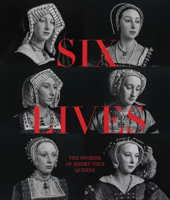 Șase vieți: Poveștile reginelor lui Henric al VIII-lea - Six Lives: The Stories of Henry VIII's Queens