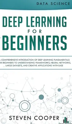 Deep Learning pentru începători: O introducere cuprinzătoare a fundamentelor deep learning pentru începători pentru a înțelege cadrele, rețelele neuronale, - Deep Learning for Beginners: A comprehensive introduction of deep learning fundamentals for beginners to understanding frameworks, neural networks,