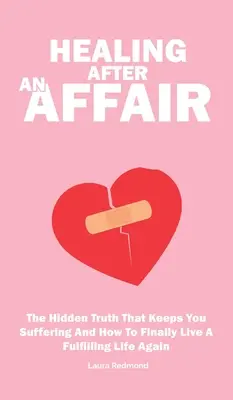 Vindecarea după o aventură: Adevărul ascuns care te face să suferi și cum să trăiești în sfârșit din nou o viață împlinită - Healing After An Affair: The Hidden Truth That Keeps You Suffering And How To Finally Live A Fulfilling Life Again