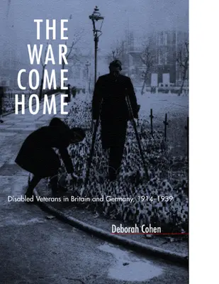 The War Come Home (Războiul se întoarce acasă): Veterani cu dizabilități în Marea Britanie și Germania, 1914-1939 - The War Come Home: Disabled Veterans in Britain and Germany, 1914-1939
