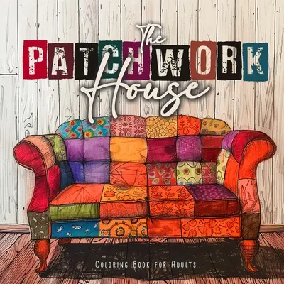 Cartea de colorat Patchwork House pentru adulți: Carte de colorat pentru adulți Casa de colorat pentru adulți - Carte de colorat cu modele patchwork - The Patchwork House Coloring Book for Adults: Interior Coloring Book for Adults House Coloring Book for Adults - Patchwork Patterns Coloring Book