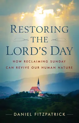 Restaurarea Zilei Domnului: Modul în care revendicarea duminicii ne poate revigora natura umană - Restoring the Lord's Day: How Reclaiming Sunday Can Revive Our Human Nature