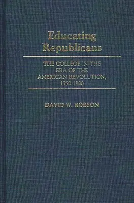 Educarea republicanilor: Colegiul în epoca revoluției americane, 1750-1800 - Educating Republicans: The College in the Era of the American Revolution, 1750-1800