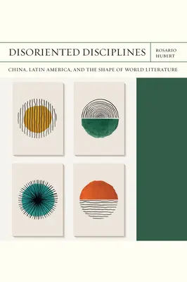 Discipline dezorientate: China, America Latină și forma literaturii mondiale Volumul 47 - Disoriented Disciplines: China, Latin America, and the Shape of World Literature Volume 47