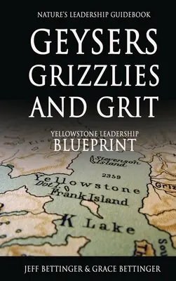 GEYSERS, GRIZZLIES AND GRIT Nature's Leadership Guidebook: Modelul de leadership din Yellowstone - GEYSERS, GRIZZLIES AND GRIT Nature's Leadership Guidebook: Yellowstone's Leadership Blueprint