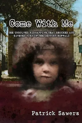 Vino cu mine: Răpirea nerezolvată care a șocat și a zguduit Buffalo-ul începutului de secol - Come With Me: The Unsolved Kidnapping That Shocked and Riveted Turn-of-the-Century Buffalo