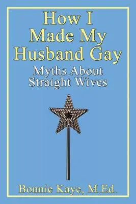 Cum l-am făcut pe soțul meu homosexual: Mituri despre soțiile heterosexuale - How I Made My Husband Gay: Myths about Straight Wives