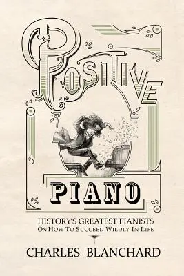 Pianul pozitiv: Cei mai mari pianiști ai istoriei despre cum să reușești sălbatic în viață - Positive Piano: History's Greatest Pianists On How To Succeed Wildly In Life