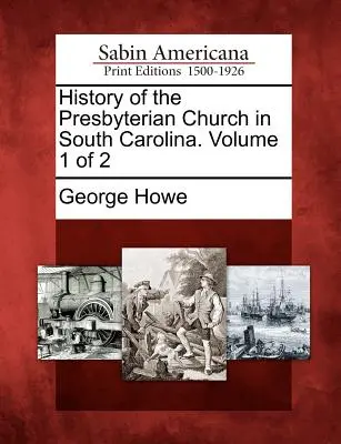 Istoria Bisericii Prezbiteriene din Carolina de Sud. Volumul 1 din 2 - History of the Presbyterian Church in South Carolina. Volume 1 of 2