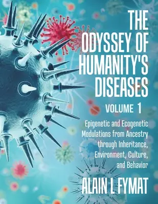 Odiseea bolilor umanității Volumul 1: Modulări epigenetice și ecogenetice din ascendență prin moștenire, mediu, cultură și comportament - The Odyssey of Humanity's Diseases Volume 1: Epigenetic and Ecogenetic Modulations from Ancestry through Inheritance, Environment, Culture, and Behavi