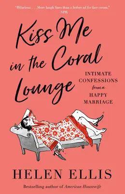 Sărută-mă în salonul Coral: Confesiuni intime dintr-o căsnicie fericită: Intimate Confessions from a Happy Marriage - Kiss Me in the Coral Lounge: Intimate Confessions from a Happy Marriage
