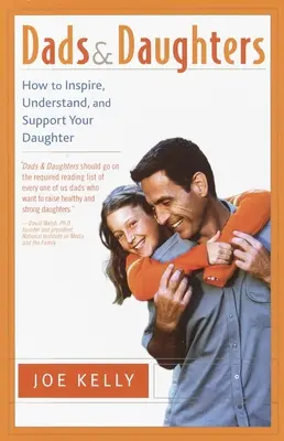 Tați și fiice: Cum să inspirați, să înțelegeți și să vă sprijiniți fiica atunci când crește atât de repede - Dads and Daughters: How to Inspire, Understand, and Support Your Daughter When She's Growing Up So Fast