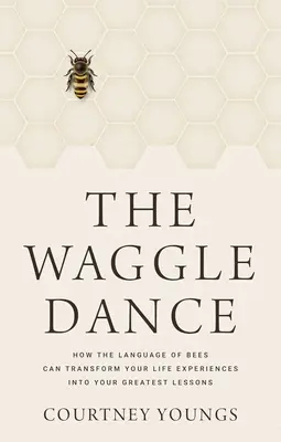 The Waggle Dance: Cum limbajul albinelor îți poate transforma experiențele de viață în cele mai mari lecții - The Waggle Dance: How the Language of Bees Can Transform Your Life Experiences Into Your Greatest Lessons