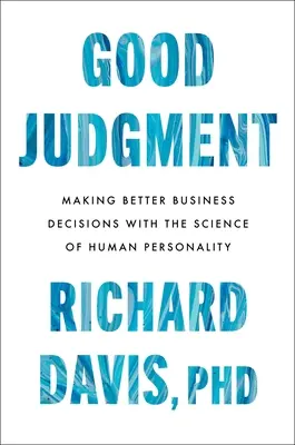 Judecata bună: Luarea unor decizii de afaceri mai bune cu ajutorul științei personalității umane - Good Judgment: Making Better Business Decisions with the Science of Human Personality