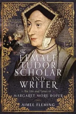 Femeia savantă și scriitoare Tudor: The Life and Times of Margaret More Roper - The Female Tudor Scholar and Writer: The Life and Times of Margaret More Roper